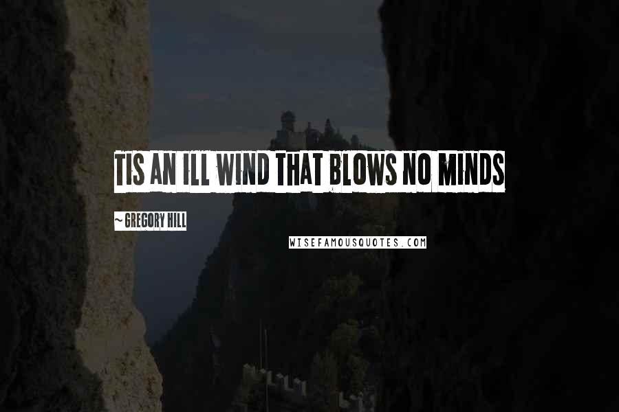 Gregory Hill Quotes: Tis an ill wind that blows no minds