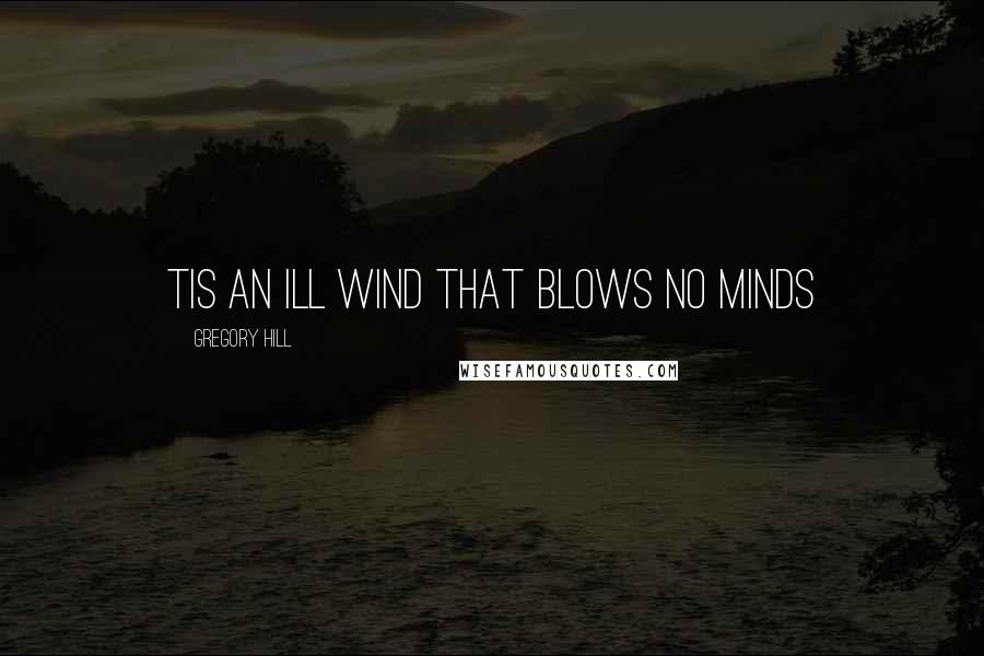 Gregory Hill Quotes: Tis an ill wind that blows no minds