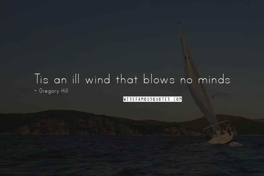 Gregory Hill Quotes: Tis an ill wind that blows no minds