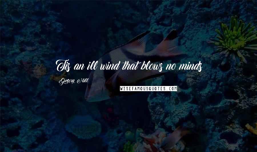 Gregory Hill Quotes: Tis an ill wind that blows no minds