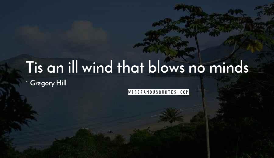 Gregory Hill Quotes: Tis an ill wind that blows no minds
