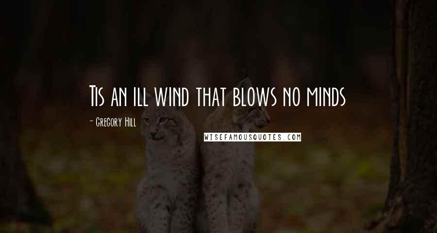 Gregory Hill Quotes: Tis an ill wind that blows no minds