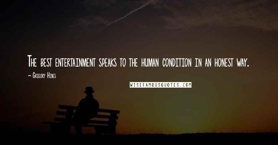 Gregory Hines Quotes: The best entertainment speaks to the human condition in an honest way.