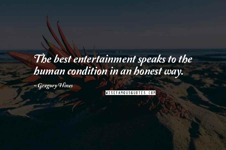 Gregory Hines Quotes: The best entertainment speaks to the human condition in an honest way.