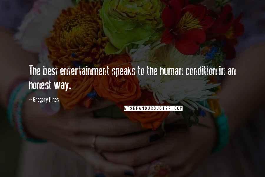 Gregory Hines Quotes: The best entertainment speaks to the human condition in an honest way.