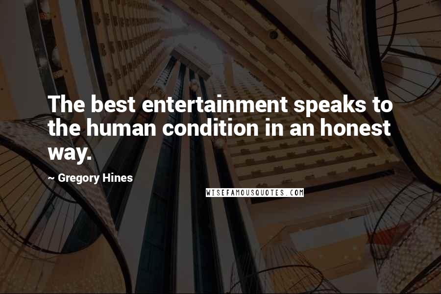 Gregory Hines Quotes: The best entertainment speaks to the human condition in an honest way.