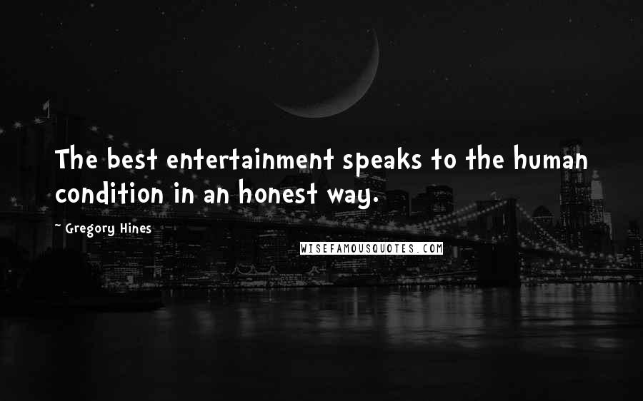 Gregory Hines Quotes: The best entertainment speaks to the human condition in an honest way.