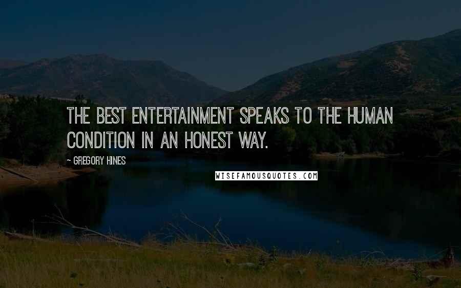 Gregory Hines Quotes: The best entertainment speaks to the human condition in an honest way.