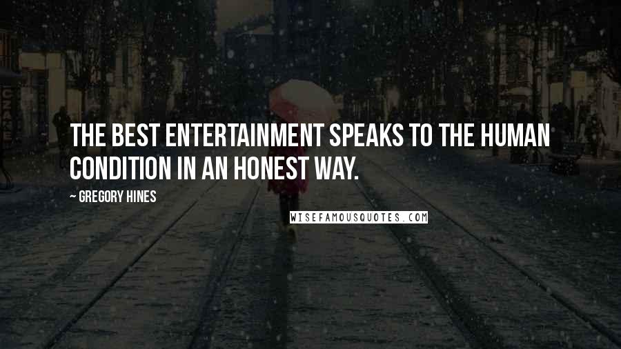 Gregory Hines Quotes: The best entertainment speaks to the human condition in an honest way.