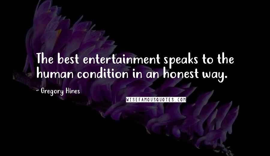Gregory Hines Quotes: The best entertainment speaks to the human condition in an honest way.