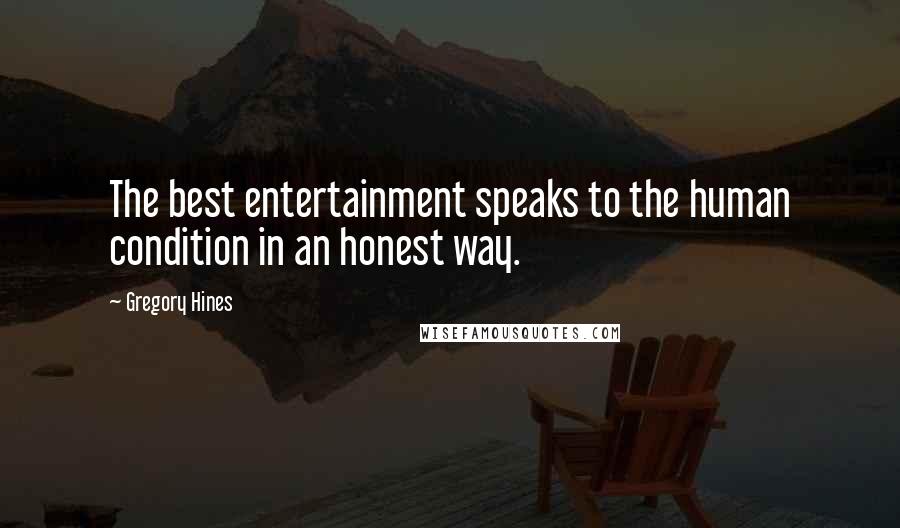 Gregory Hines Quotes: The best entertainment speaks to the human condition in an honest way.