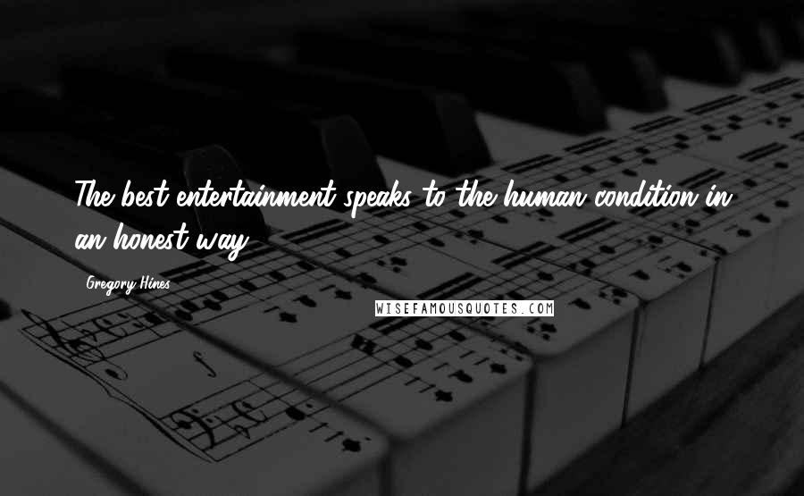 Gregory Hines Quotes: The best entertainment speaks to the human condition in an honest way.