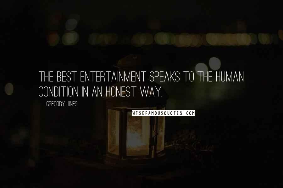 Gregory Hines Quotes: The best entertainment speaks to the human condition in an honest way.