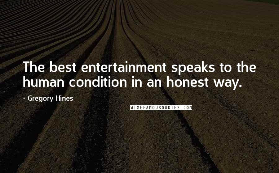 Gregory Hines Quotes: The best entertainment speaks to the human condition in an honest way.