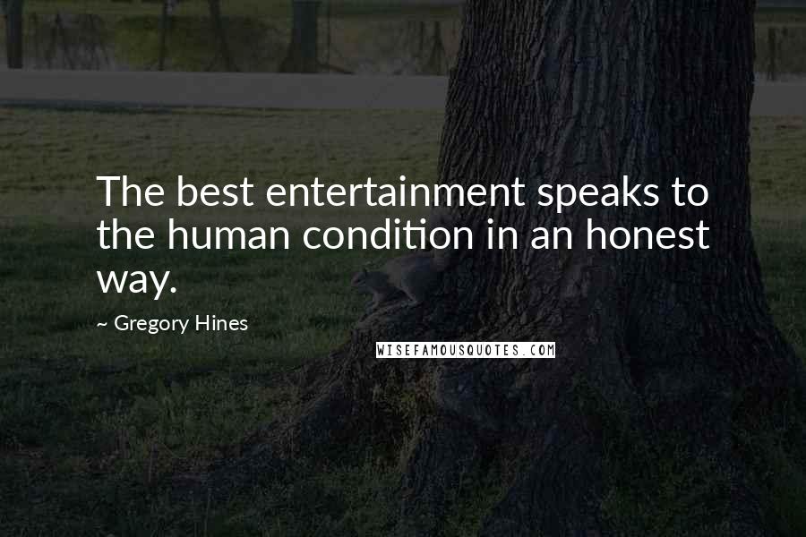 Gregory Hines Quotes: The best entertainment speaks to the human condition in an honest way.