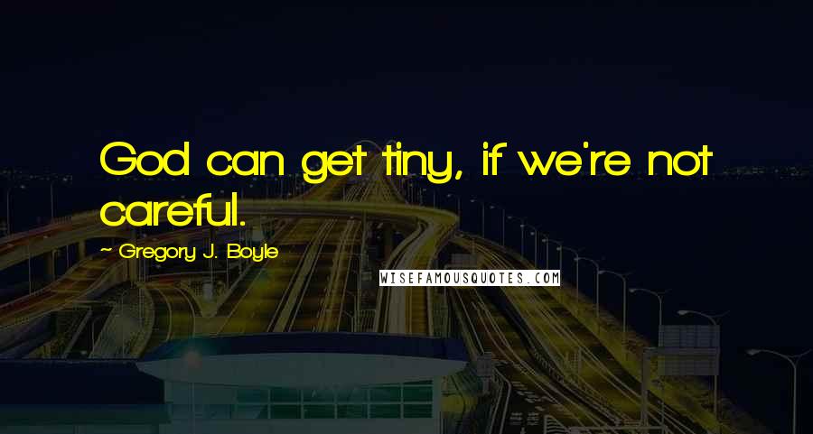 Gregory J. Boyle Quotes: God can get tiny, if we're not careful.