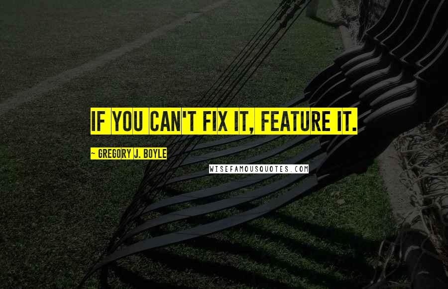 Gregory J. Boyle Quotes: If you can't fix it, feature it.