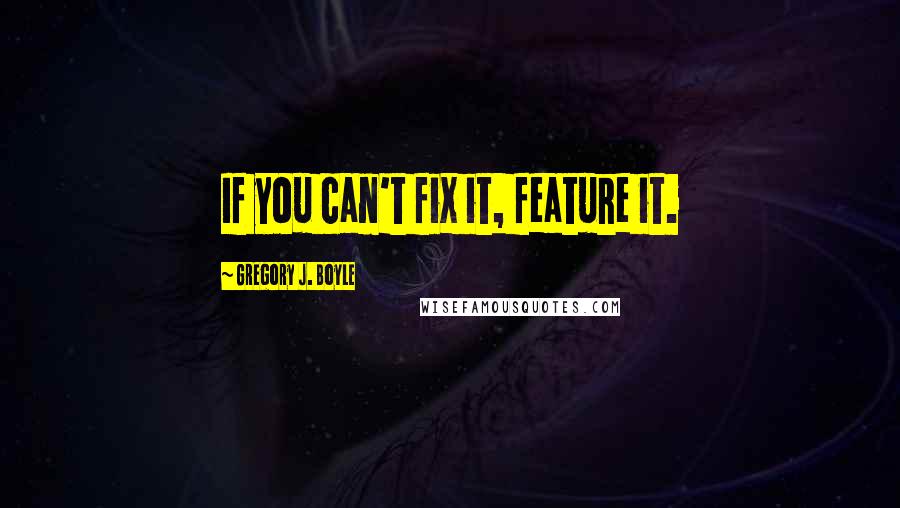 Gregory J. Boyle Quotes: If you can't fix it, feature it.