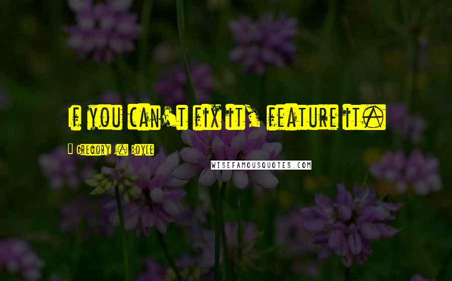 Gregory J. Boyle Quotes: If you can't fix it, feature it.