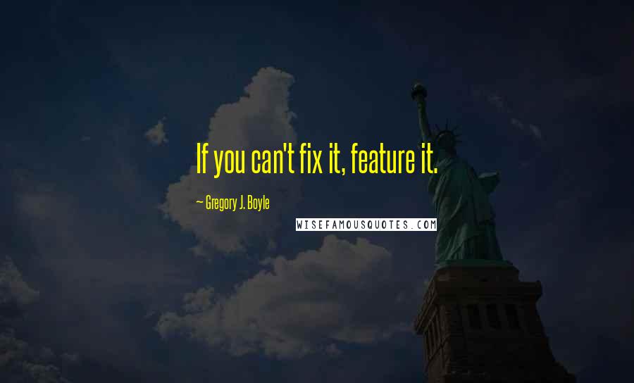 Gregory J. Boyle Quotes: If you can't fix it, feature it.