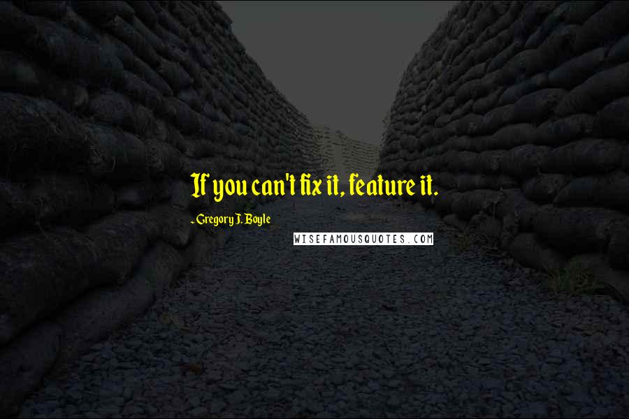 Gregory J. Boyle Quotes: If you can't fix it, feature it.