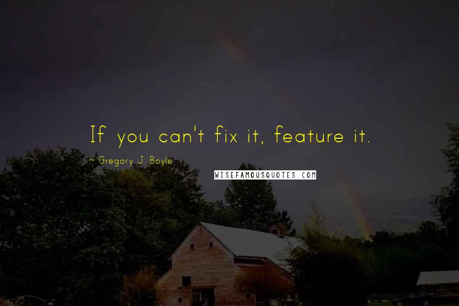 Gregory J. Boyle Quotes: If you can't fix it, feature it.