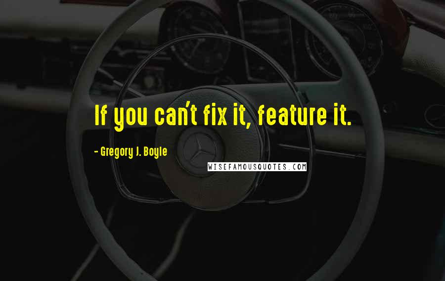 Gregory J. Boyle Quotes: If you can't fix it, feature it.