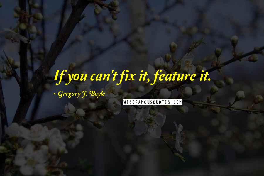 Gregory J. Boyle Quotes: If you can't fix it, feature it.