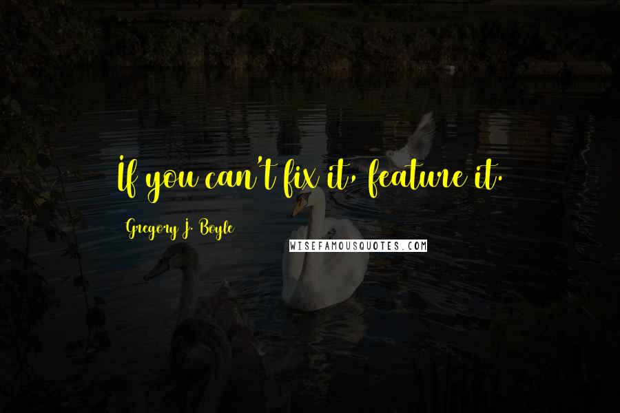 Gregory J. Boyle Quotes: If you can't fix it, feature it.