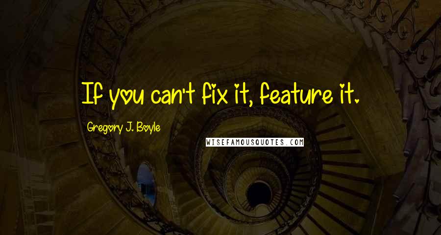 Gregory J. Boyle Quotes: If you can't fix it, feature it.