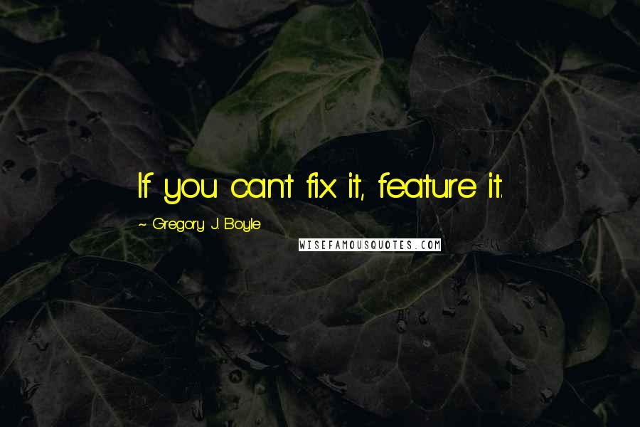 Gregory J. Boyle Quotes: If you can't fix it, feature it.