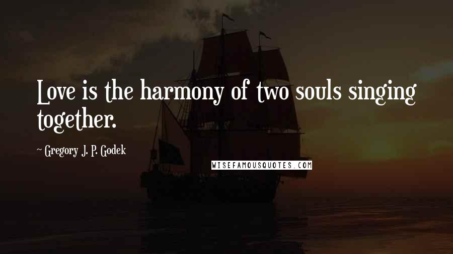 Gregory J. P. Godek Quotes: Love is the harmony of two souls singing together.