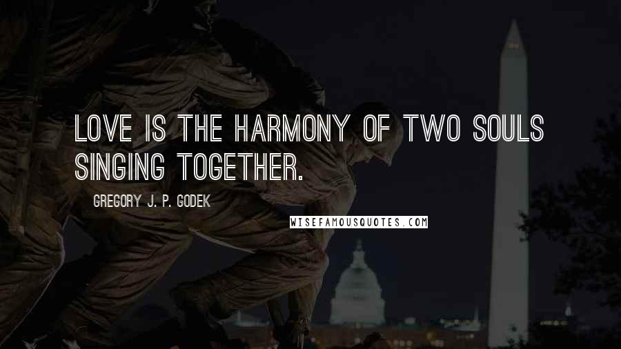 Gregory J. P. Godek Quotes: Love is the harmony of two souls singing together.