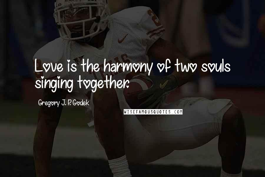 Gregory J. P. Godek Quotes: Love is the harmony of two souls singing together.