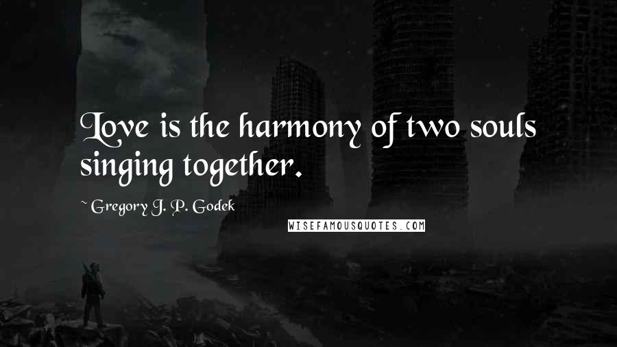 Gregory J. P. Godek Quotes: Love is the harmony of two souls singing together.