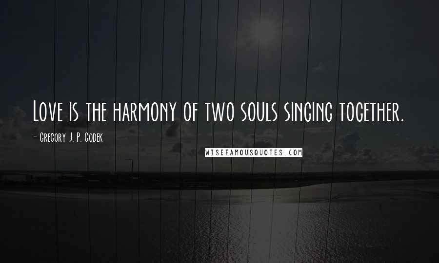 Gregory J. P. Godek Quotes: Love is the harmony of two souls singing together.