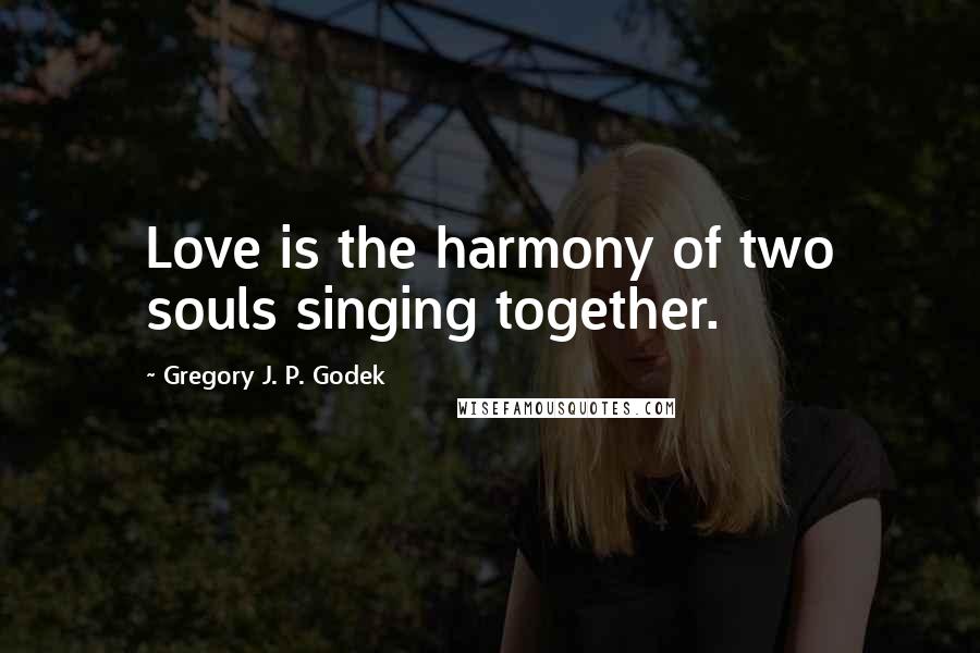 Gregory J. P. Godek Quotes: Love is the harmony of two souls singing together.