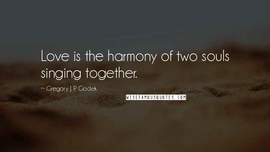 Gregory J. P. Godek Quotes: Love is the harmony of two souls singing together.