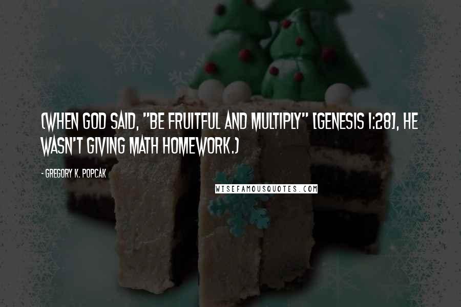 Gregory K. Popcak Quotes: (When God said, "Be fruitful and multiply" [Genesis 1:28], he wasn't giving math homework.)