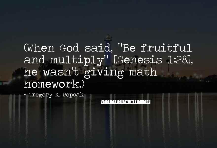 Gregory K. Popcak Quotes: (When God said, "Be fruitful and multiply" [Genesis 1:28], he wasn't giving math homework.)