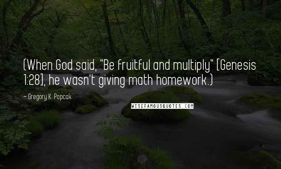 Gregory K. Popcak Quotes: (When God said, "Be fruitful and multiply" [Genesis 1:28], he wasn't giving math homework.)