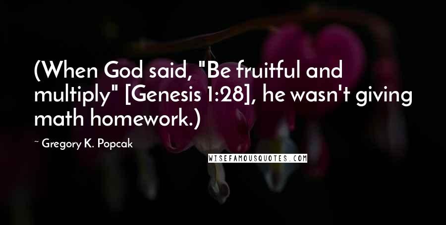 Gregory K. Popcak Quotes: (When God said, "Be fruitful and multiply" [Genesis 1:28], he wasn't giving math homework.)