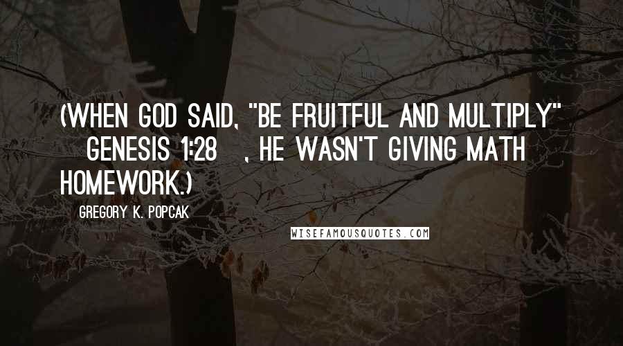 Gregory K. Popcak Quotes: (When God said, "Be fruitful and multiply" [Genesis 1:28], he wasn't giving math homework.)