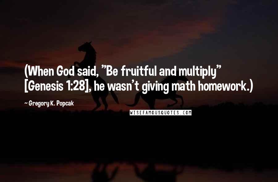 Gregory K. Popcak Quotes: (When God said, "Be fruitful and multiply" [Genesis 1:28], he wasn't giving math homework.)