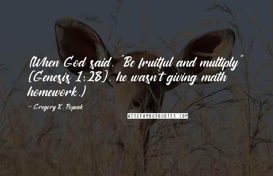 Gregory K. Popcak Quotes: (When God said, "Be fruitful and multiply" [Genesis 1:28], he wasn't giving math homework.)