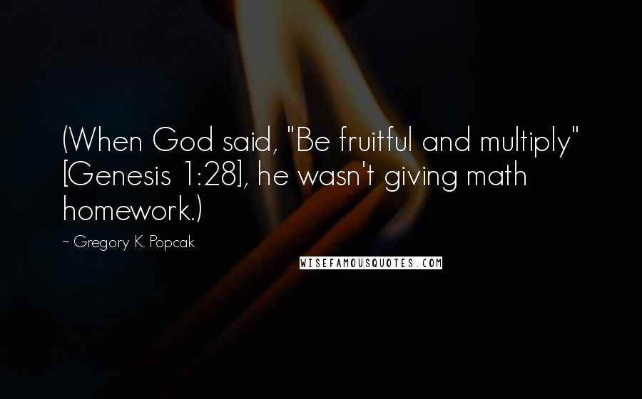 Gregory K. Popcak Quotes: (When God said, "Be fruitful and multiply" [Genesis 1:28], he wasn't giving math homework.)