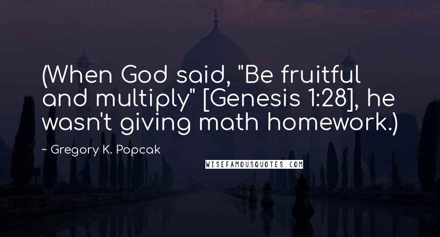 Gregory K. Popcak Quotes: (When God said, "Be fruitful and multiply" [Genesis 1:28], he wasn't giving math homework.)