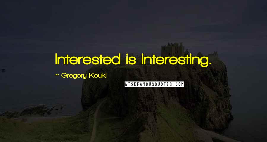 Gregory Koukl Quotes: Interested is interesting.