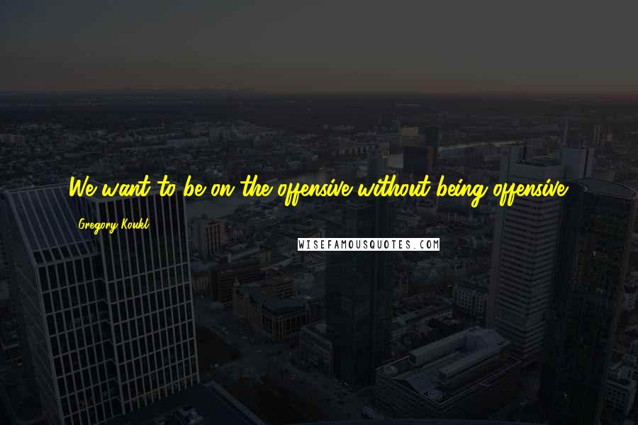 Gregory Koukl Quotes: We want to be on the offensive without being offensive.