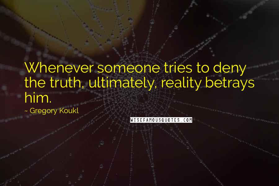 Gregory Koukl Quotes: Whenever someone tries to deny the truth, ultimately, reality betrays him.